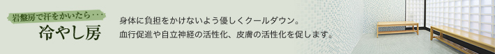 岩盤浴で汗をかいたら 冷やし房